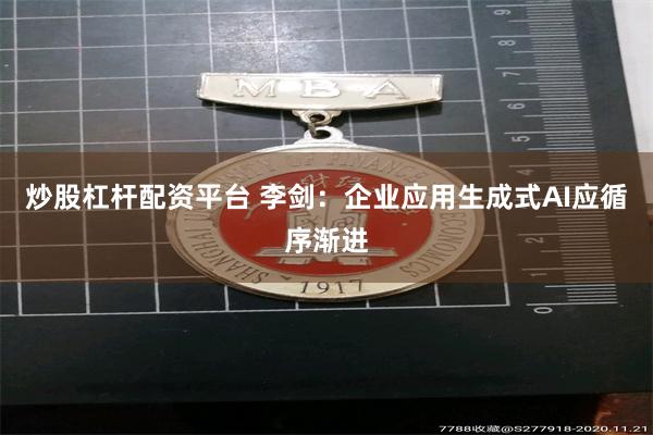 炒股杠杆配资平台 李剑：企业应用生成式AI应循序渐进