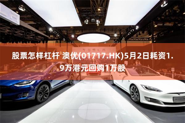 股票怎样杠杆 澳优(01717.HK)5月2日耗资1.9万港元回购1万股