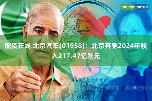 配资在线 北京汽车(01958)：北京奔驰2024年收入217.47亿欧元