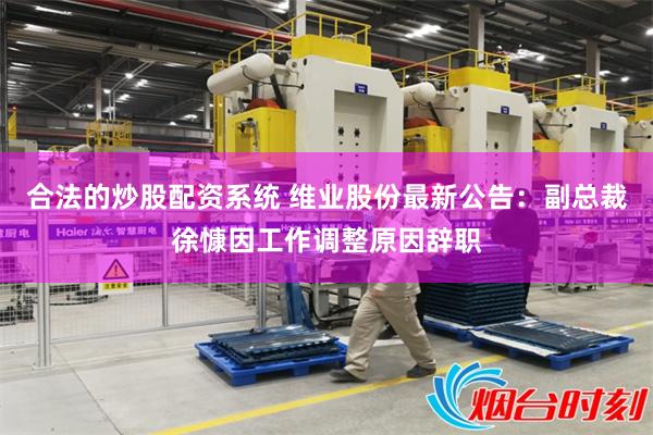 合法的炒股配资系统 维业股份最新公告：副总裁徐慷因工作调整原因辞职