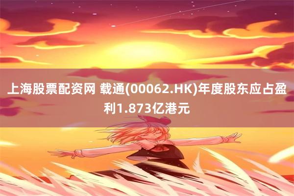 上海股票配资网 载通(00062.HK)年度股东应占盈利1.873亿港元