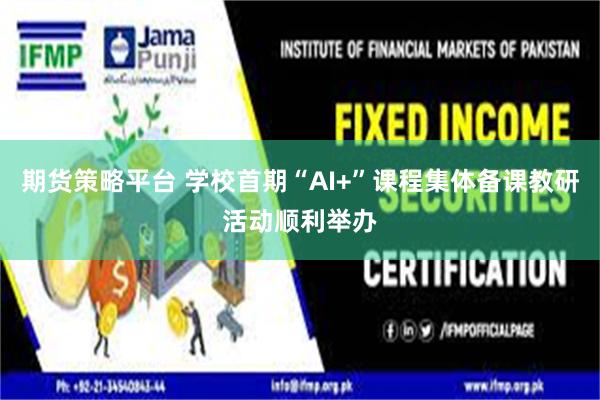 期货策略平台 学校首期“AI+”课程集体备课教研活动顺利举办