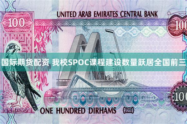 国际期货配资 我校SPOC课程建设数量跃居全国前三