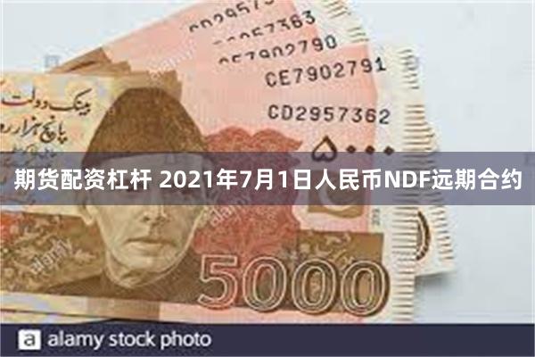期货配资杠杆 2021年7月1日人民币NDF远期合约
