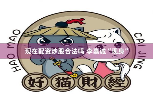 现在配资炒股合法吗 李嘉诚“现身”