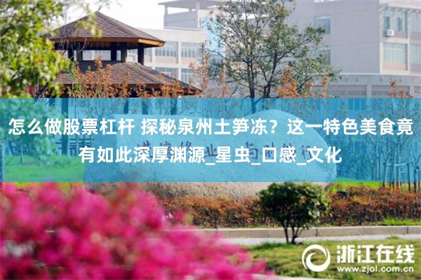 怎么做股票杠杆 探秘泉州土笋冻？这一特色美食竟有如此深厚渊源_星虫_口感_文化