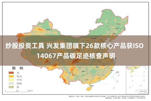 炒股投资工具 兴发集团旗下26款核心产品获ISO 14067产品碳足迹核查声明