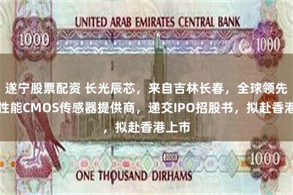 遂宁股票配资 长光辰芯，来自吉林长春，全球领先的高性能CMOS传感器提供商，递交IPO招股书，拟赴香港上市