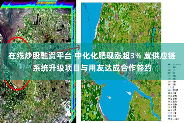 在线炒股融资平台 中化化肥现涨超3% 就供应链系统升级项目与用友达成合作签约