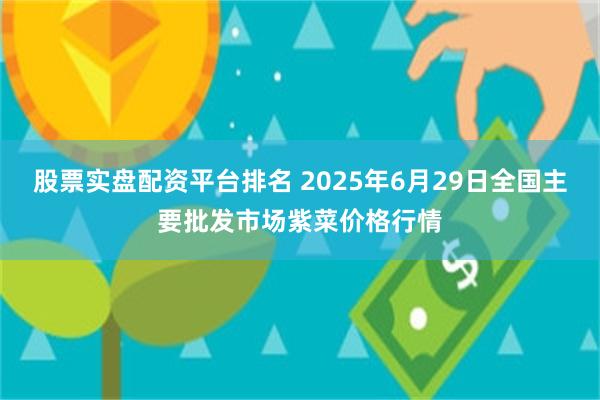 股票实盘配资平台排名 2025年6月29日全国主要批发市场紫菜价格行情